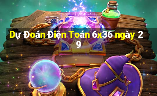 Dự Đoán Điện Toán 6x36 ngày 29