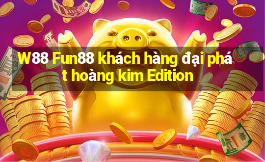 W88 Fun88 khách hàng đại phát hoàng kim Edition