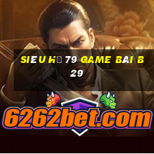 Siêu Hũ 79 Game Bài B29