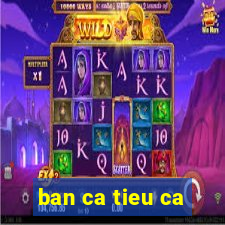 ban ca tieu ca