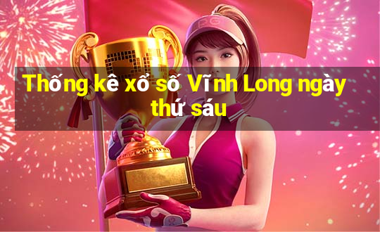 Thống kê xổ số Vĩnh Long ngày thứ sáu