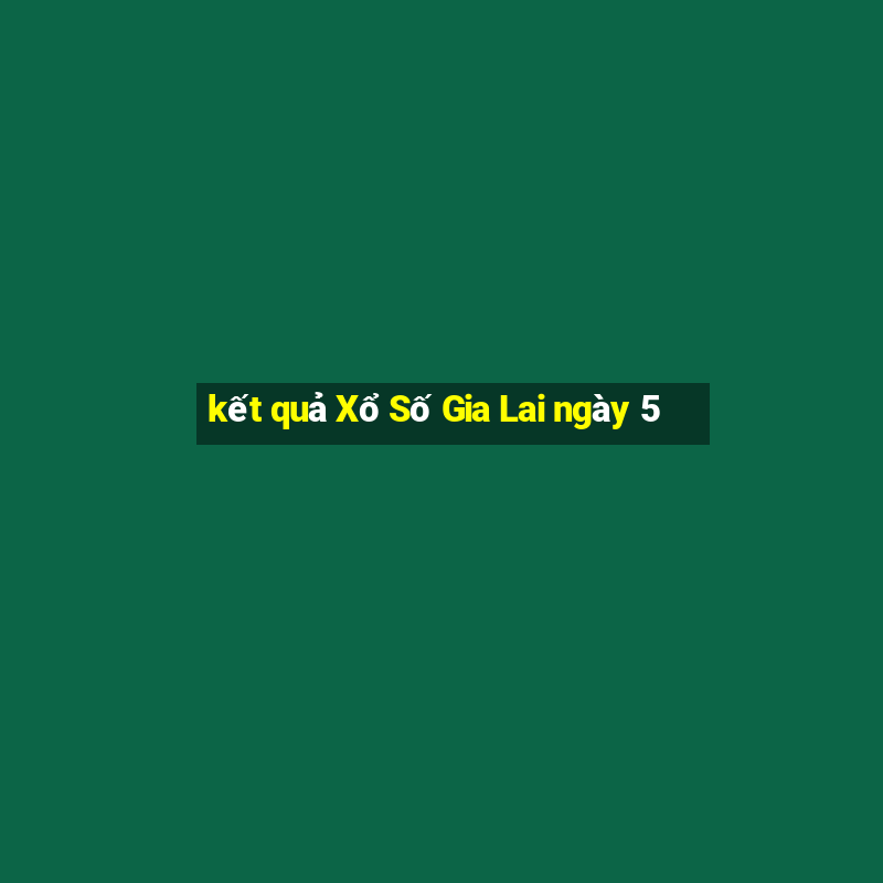 kết quả Xổ Số Gia Lai ngày 5