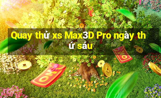 Quay thử xs Max3D Pro ngày thứ sáu