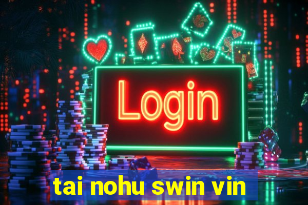 tai nohu swin vin