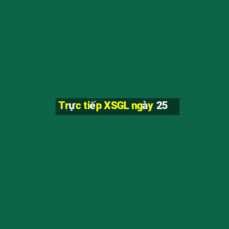 Trực tiếp XSGL ngày 25