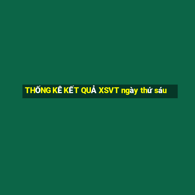 THỐNG KÊ KẾT QUẢ XSVT ngày thứ sáu