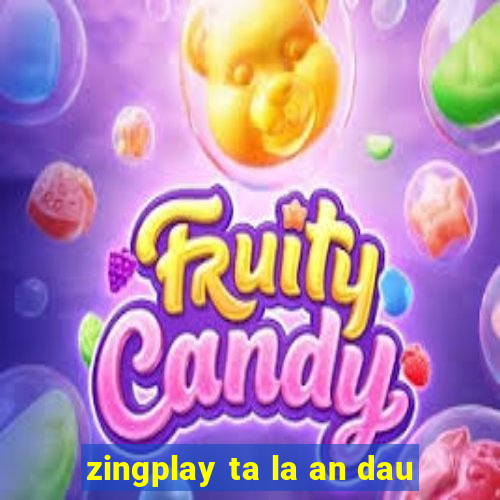 zingplay ta la an dau