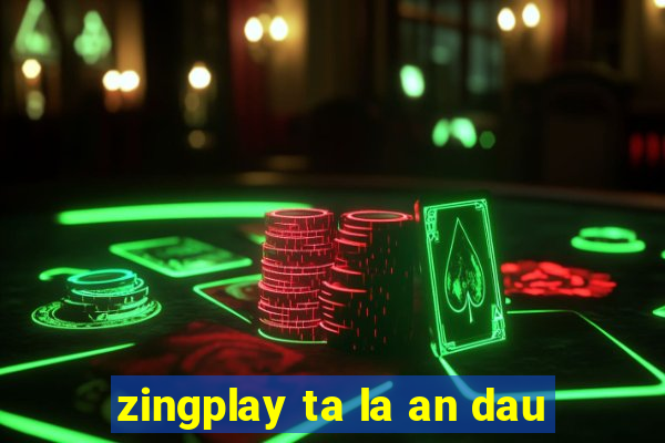 zingplay ta la an dau