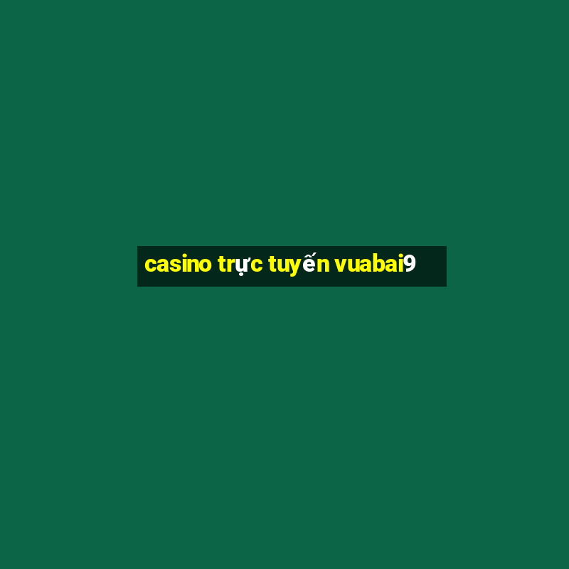 casino trực tuyến vuabai9