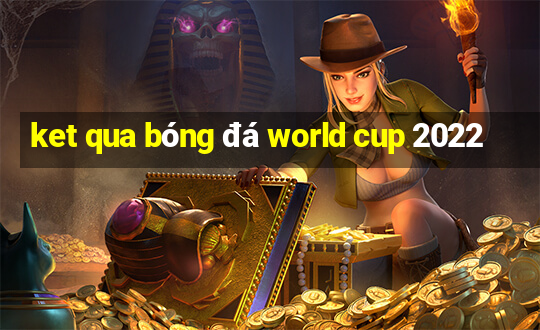 ket qua bóng đá world cup 2022