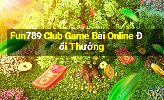 Fun789 Club Game Bài Online Đổi Thưởng