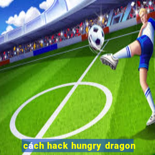 cách hack hungry dragon