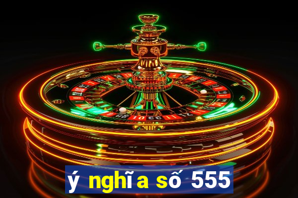 ý nghĩa số 555