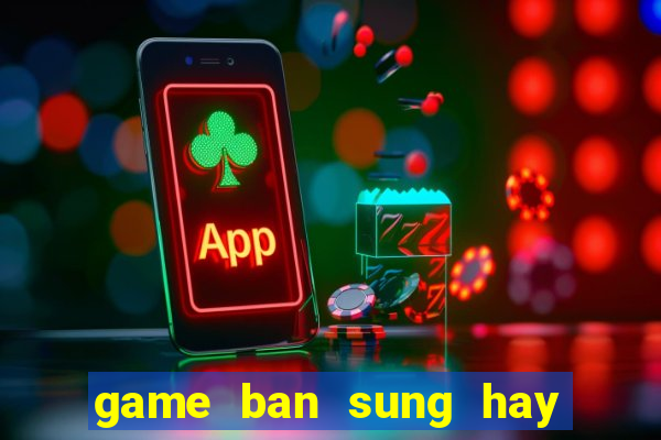 game ban sung hay ma nhe