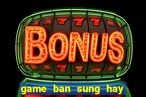 game ban sung hay ma nhe