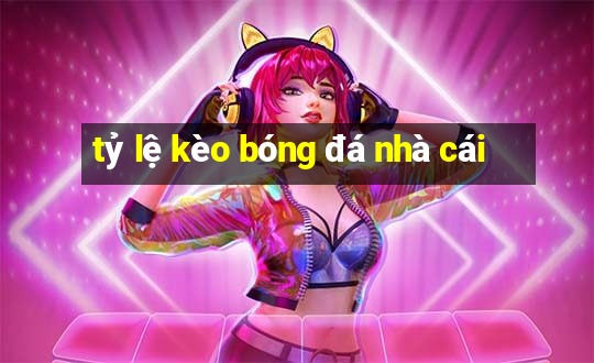 tỷ lệ kèo bóng đá nhà cái