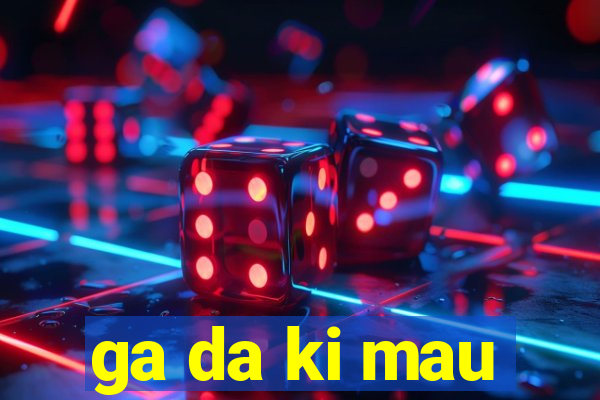 ga da ki mau