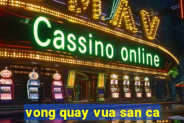 vong quay vua san ca