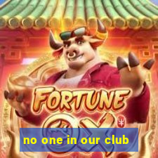 no one in our club