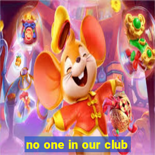 no one in our club