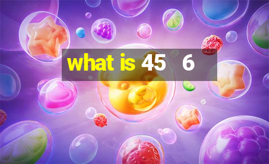 what is 45   6