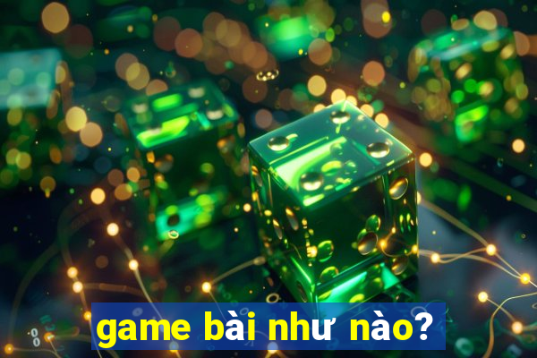 game bài như nào?