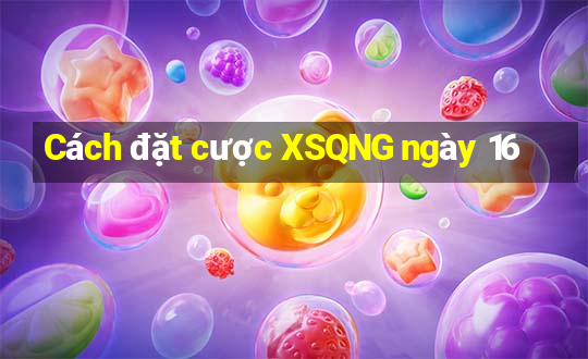 Cách đặt cược XSQNG ngày 16