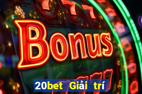 20bet Giải trí siêu năng lượng