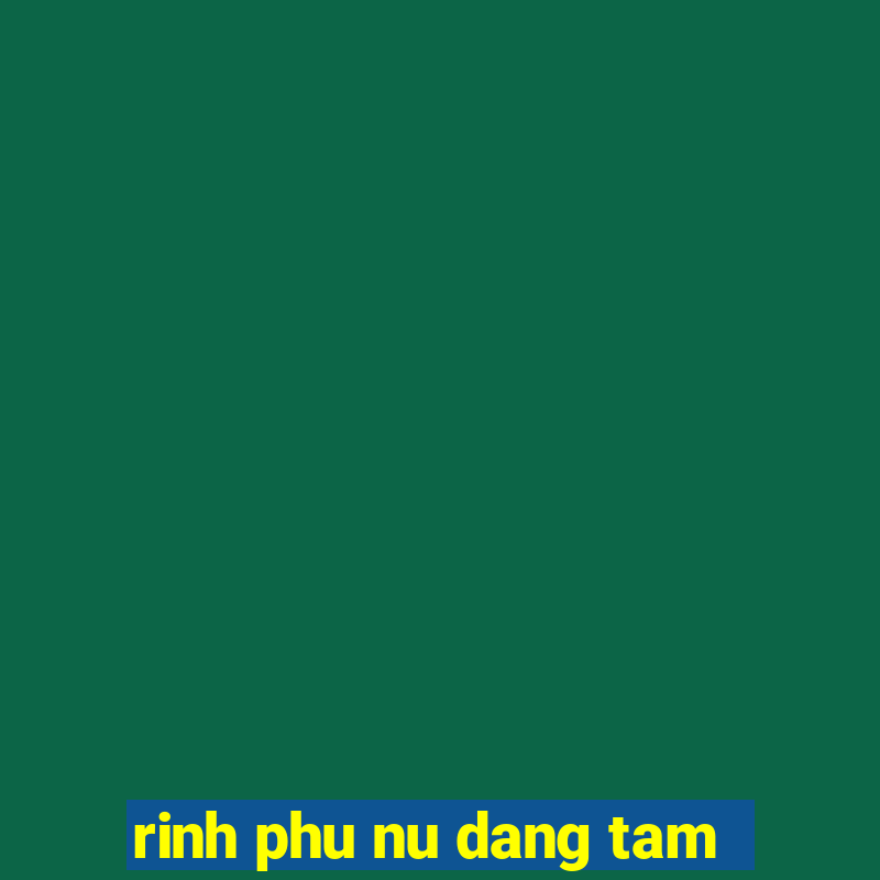 rinh phu nu dang tam