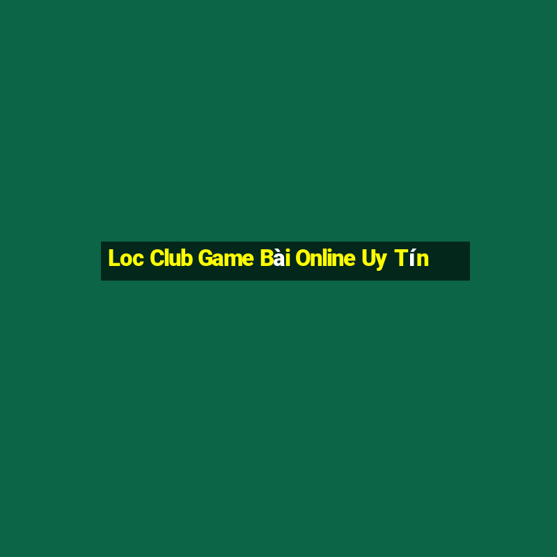 Loc Club Game Bài Online Uy Tín