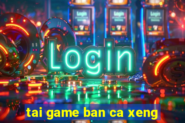 tai game ban ca xeng