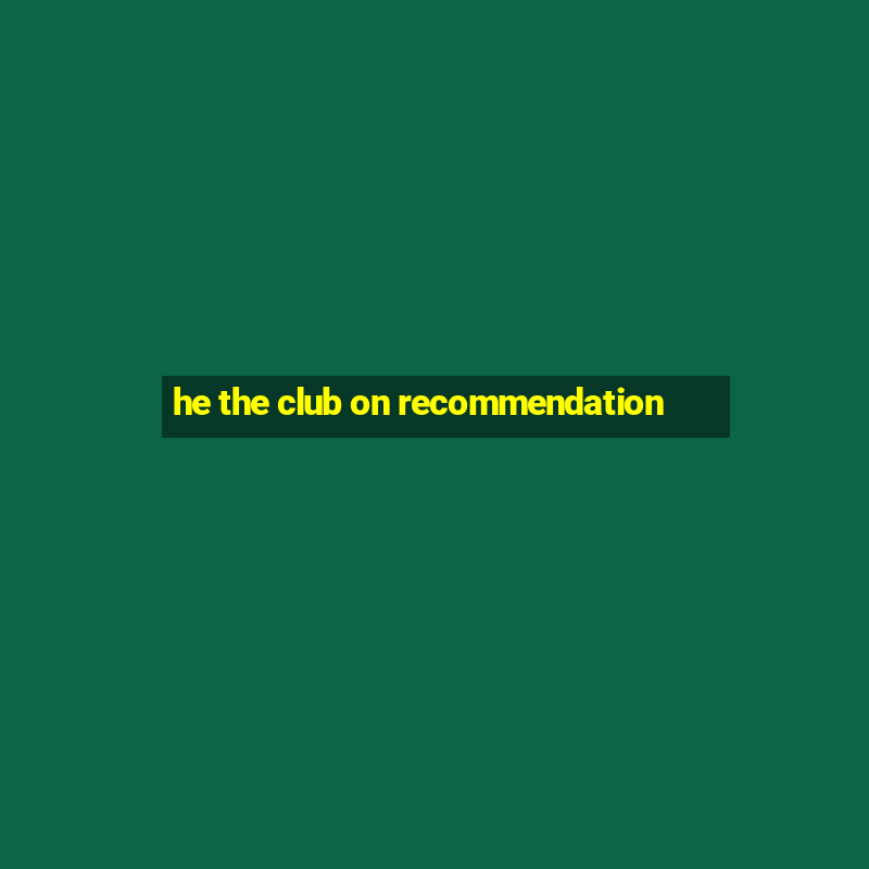 he the club on recommendation