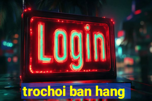 trochoi ban hang