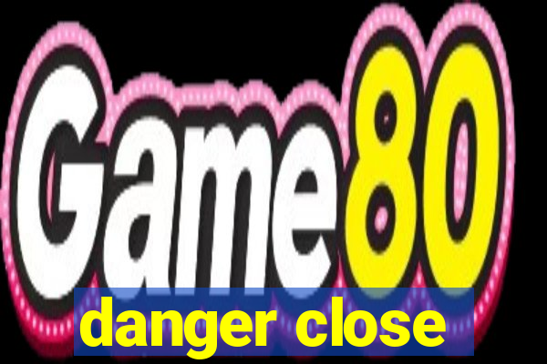 danger close