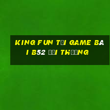 King Fun Tại Game Bài B52 Đổi Thưởng