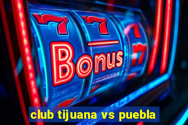 club tijuana vs puebla