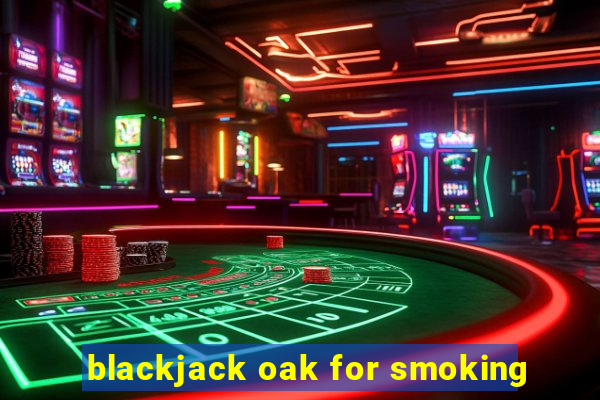 blackjack oak for smoking