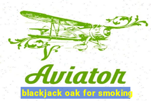 blackjack oak for smoking