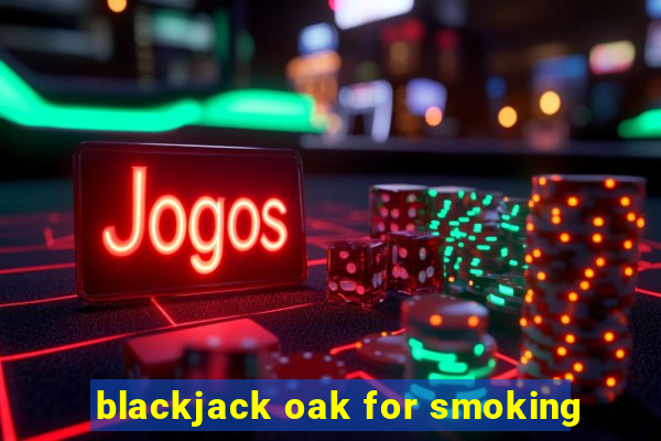 blackjack oak for smoking