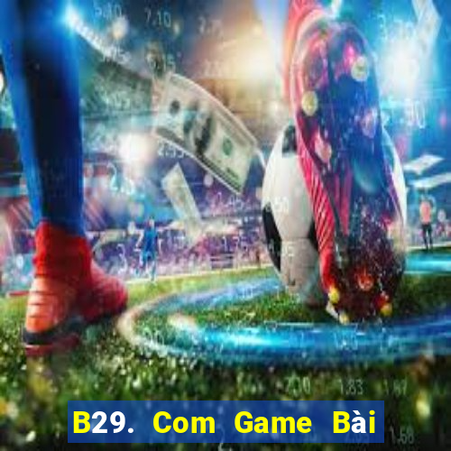 B29. Com Game Bài B52 Đổi Thưởng 2021