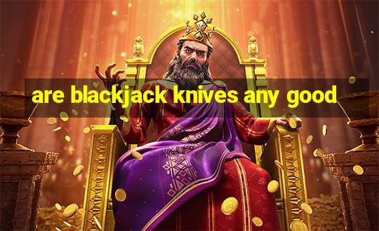 are blackjack knives any good