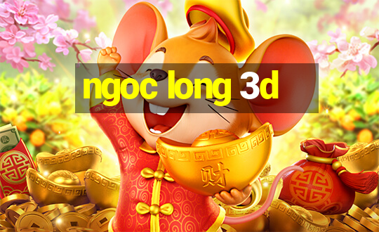 ngoc long 3d