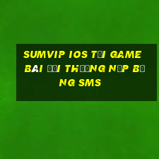 Sumvip Ios Tại Game Bài Đổi Thưởng Nạp Bằng Sms