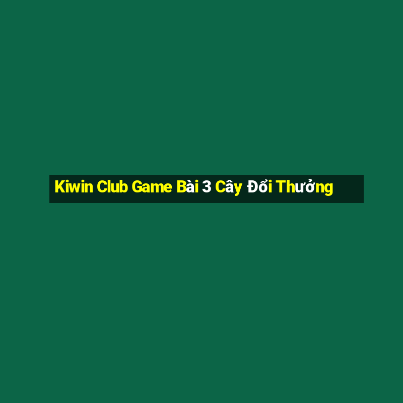 Kiwin Club Game Bài 3 Cây Đổi Thưởng