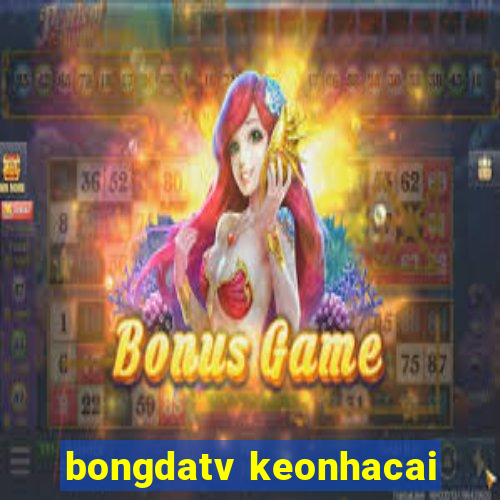 bongdatv keonhacai