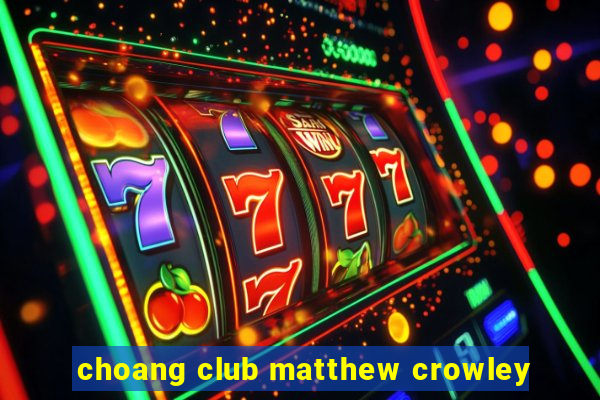 choang club matthew crowley