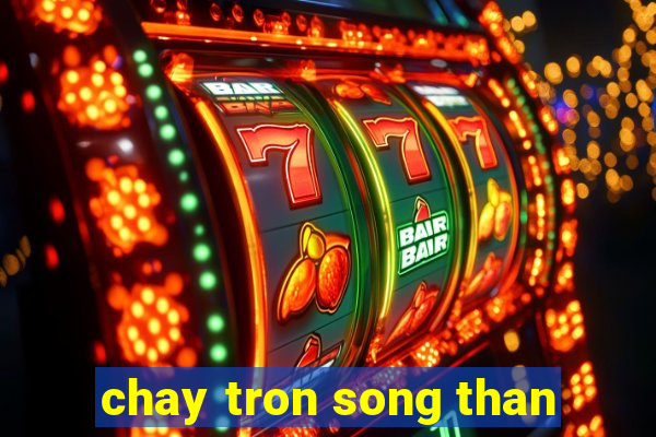 chay tron song than