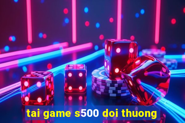 tai game s500 doi thuong