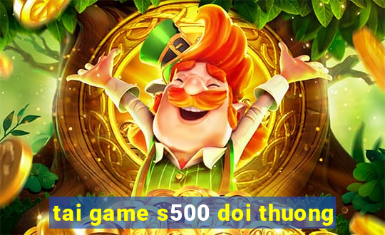 tai game s500 doi thuong