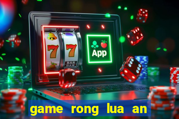 game rong lua an thit nguoi